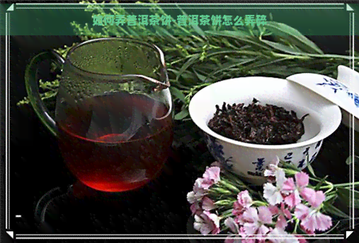 如何弄普洱茶饼-普洱茶饼怎么弄碎