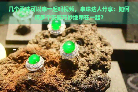 几个天珠可以串一起吗视频，串珠达人分享：如何将多个天珠巧妙地串在一起？