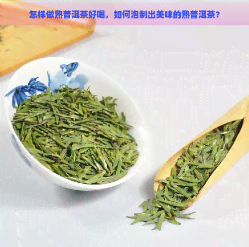 怎样做熟普洱茶好喝，如何泡制出美味的熟普洱茶？