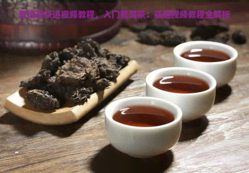 普洱茶茶道视频教程，入门普洱茶：茶道视频教程全解析