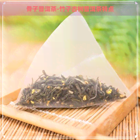 骨子普洱茶-竹子古树普洱茶特点