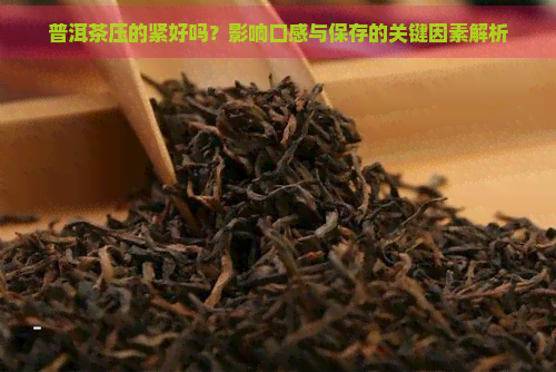 普洱茶压的紧好吗？影响口感与保存的关键因素解析