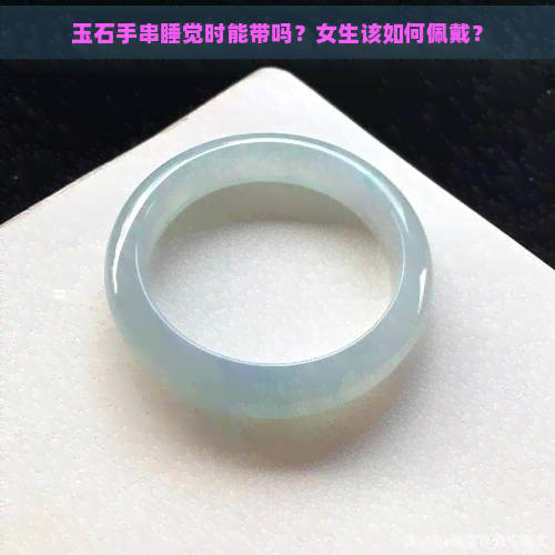 玉石手串睡觉时能带吗？女生该如何佩戴？