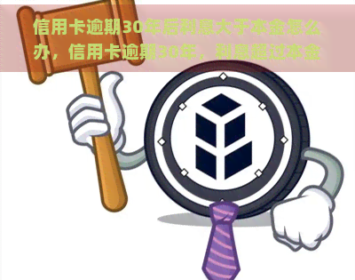 信用卡逾期30年后利息大于本金怎么办，信用卡逾期30年，利息超过本金？教你如何应对