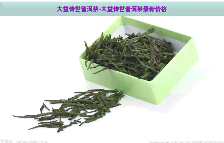 大益传世普洱茶-大益传世普洱茶最新价格