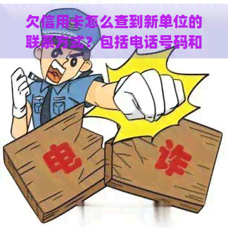 欠信用卡怎么查到新单位的联系方式？包括电话号码和家庭信息如何被查找？