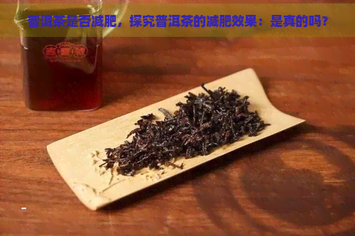 普洱茶是否减肥，探究普洱茶的减肥效果：是真的吗？