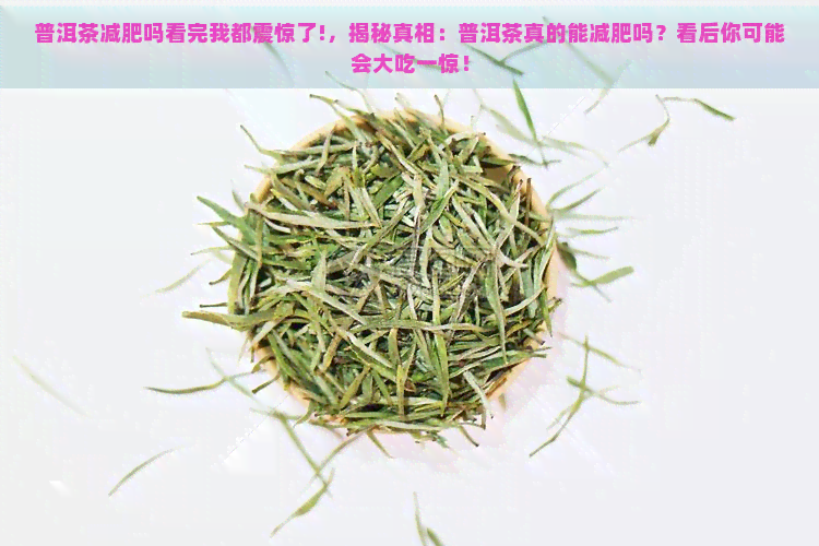 普洱茶减肥吗看完我都震惊了!，揭秘真相：普洱茶真的能减肥吗？看后你可能会大吃一惊！