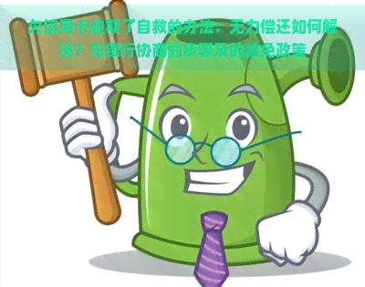 欠信用卡逾期了自救的办法：无力偿还如何解决？与银行协商的步骤及的减免政策