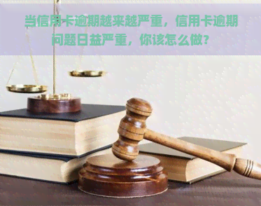 当信用卡逾期越来越严重，信用卡逾期问题日益严重，你该怎么做？