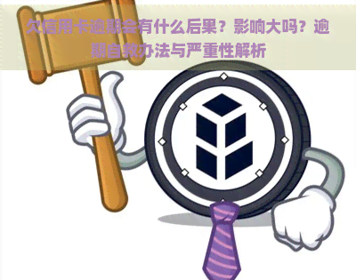 欠信用卡逾期会有什么后果？影响大吗？逾期自救办法与严重性解析