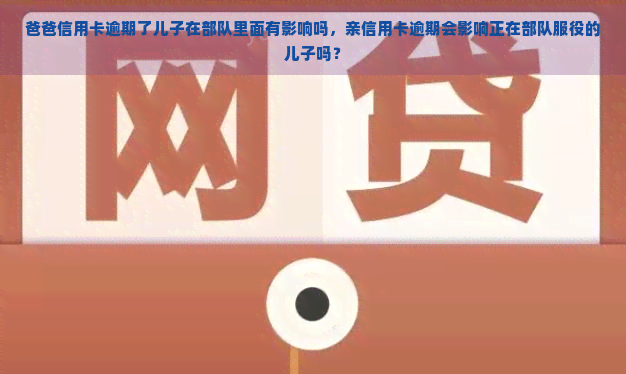 爸爸信用卡逾期了儿子在部队里面有影响吗，亲信用卡逾期会影响正在部队服役的儿子吗？