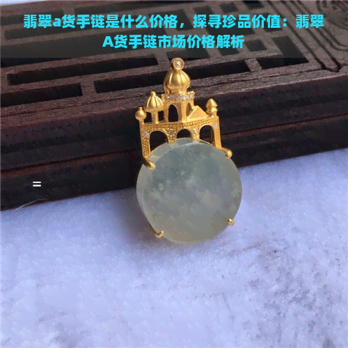 翡翠a货手链是什么价格，探寻珍品价值：翡翠A货手链市场价格解析