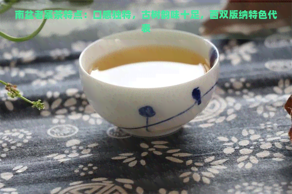 南盆老寨茶特点：口感独特，古树韵味十足，西双版纳特色代表