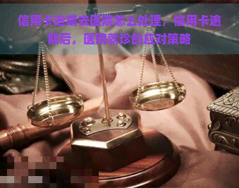 信用卡逾期去医院怎么处理，信用卡逾期后，医院就诊的应对策略