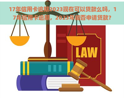 17年信用卡逾期2023现在可以贷款么吗，17年信用卡逾期，2023年能否申请贷款？