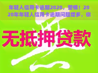 年轻人信用卡逾期2020，警惕！2020年年轻人信用卡逾期问题增多，你是否也中招了？