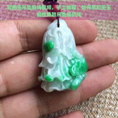 和田玉吊坠编绳视频，手工教程：如何用和田玉制作精致吊坠编织绳