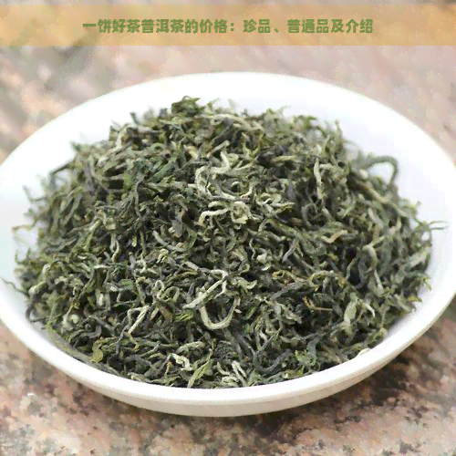 一饼好茶普洱茶的价格：珍品、普通品及介绍