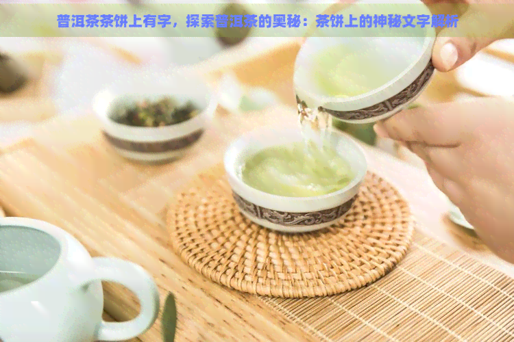 普洱茶茶饼上有字，探索普洱茶的奥秘：茶饼上的神秘文字解析