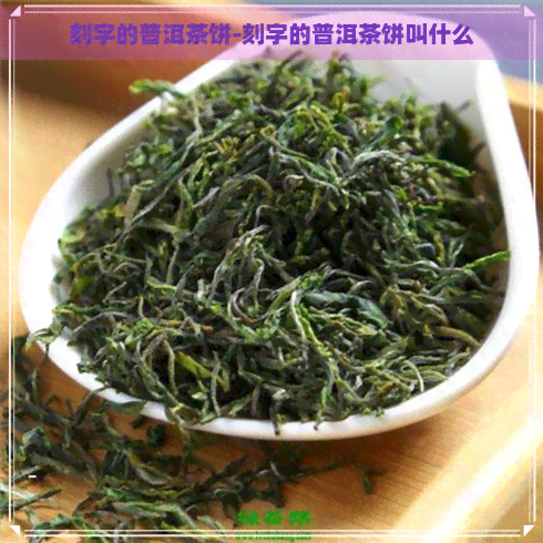 刻字的普洱茶饼-刻字的普洱茶饼叫什么