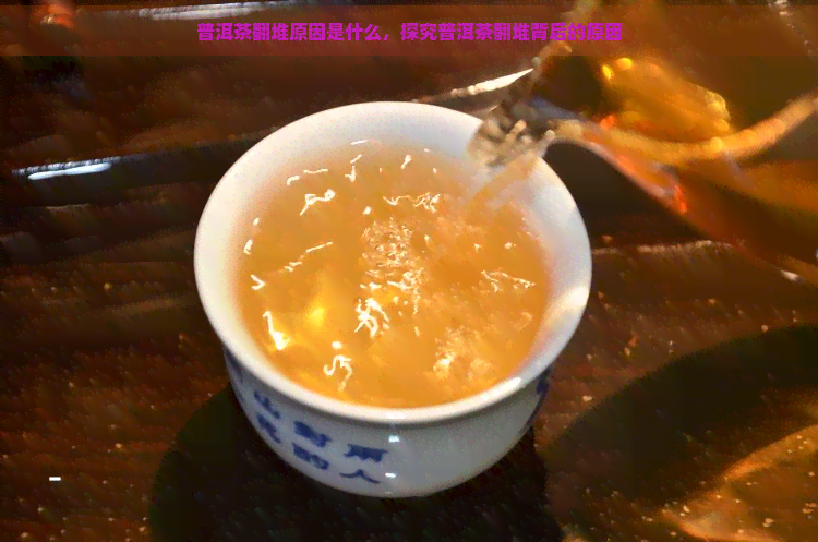 普洱茶翻堆原因是什么，探究普洱茶翻堆背后的原因