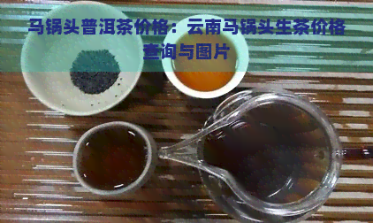 马锅头普洱茶价格：云南马锅头生茶价格查询与图片