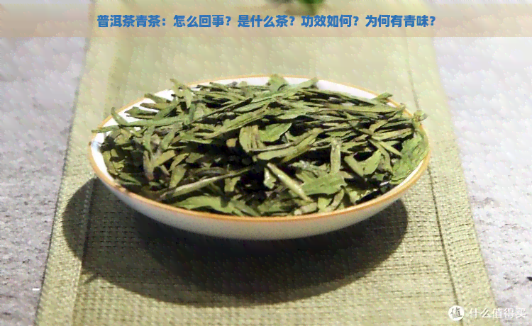 普洱茶青茶：怎么回事？是什么茶？功效如何？为何有青味？