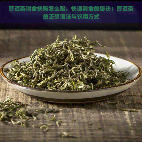 普洱茶消食快吗怎么喝，快速消食的秘诀：普洱茶的正确泡法与饮用方式