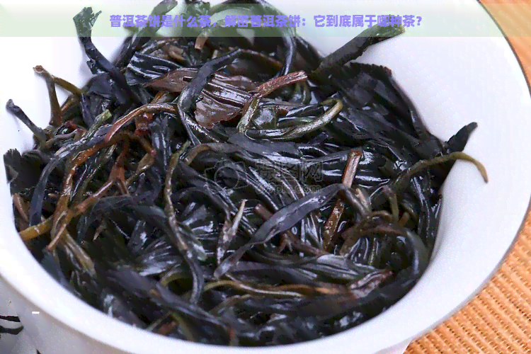 普洱茶饼是什么茶，解密普洱茶饼：它到底属于哪种茶？