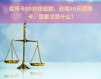 信用卡30块钱逾期，逾期30元信用卡，需要注意什么？