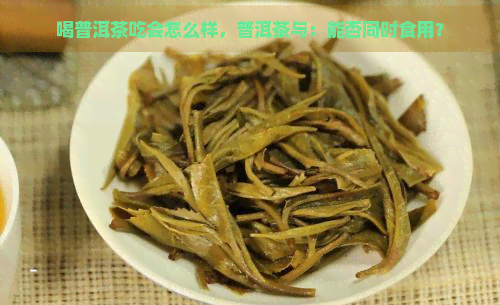 喝普洱茶吃会怎么样，普洱茶与：能否同时食用？