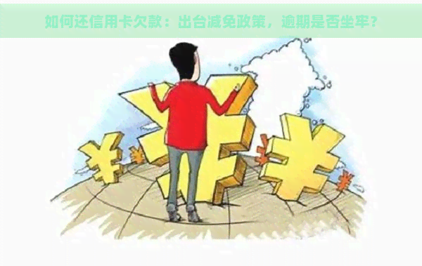 如何还信用卡欠款：出台减免政策，逾期是否坐牢？