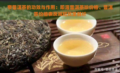 帝普洱茶的功效与作用：即溶普洱茶珍价格、普洱茶价格表及减肥效果解析