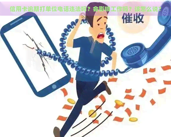 信用卡逾期打单位电话违法吗？会影响工作吗？该怎么说？