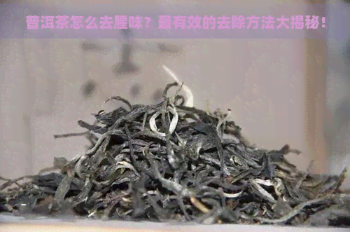 普洱茶怎么去腥味？最有效的去除方法大揭秘！