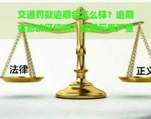 交通罚款逾期会怎么样？逾期会影响吗？逾期后果严重吗？在哪里缴纳逾期罚款？逾期按日计算罚款标准是什么？