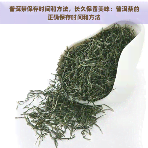 普洱茶保存时间和方法，长久保留美味：普洱茶的正确保存时间和方法