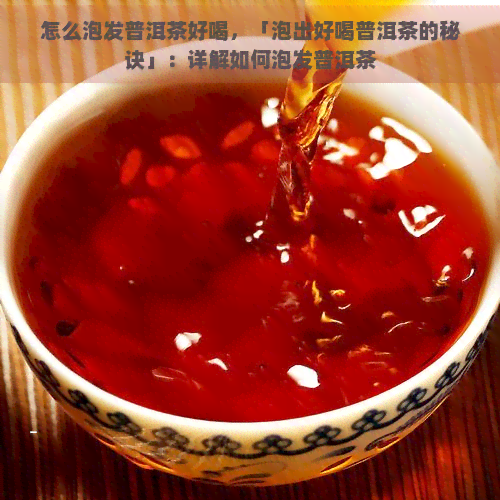 怎么泡发普洱茶好喝，「泡出好喝普洱茶的秘诀」：详解如何泡发普洱茶