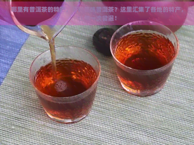 哪里有普洱茶的特产，寻找美味普洱茶？这里汇集了各地的特产，让你一次尝遍！