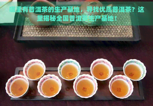 哪里有普洱茶的生产基地，寻找优质普洱茶？这里揭秘全国普洱茶生产基地！