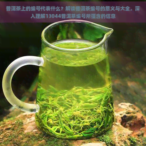 普洱茶上的编号代表什么？解读普洱茶编号的意义与大全，深入理解13044普洱茶编号所蕴含的信息