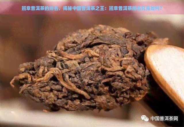 班章普洱茶的排名，揭秘中国普洱茶之王：班章普洱茶排名究竟如何？