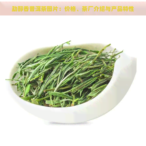 勐醇香普洱茶图片：价格、茶厂介绍与产品特性