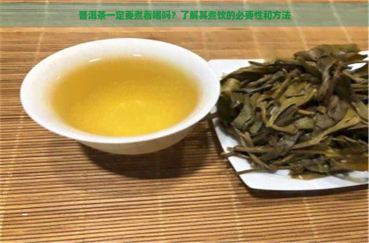 普洱茶一定要煮着喝吗？了解其煮饮的必要性和方法