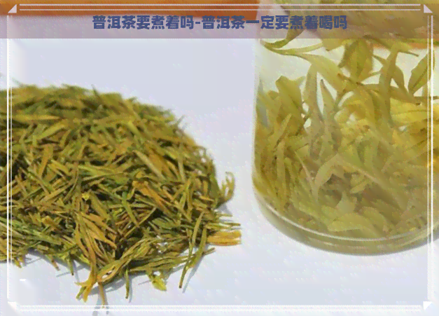 普洱茶要煮着吗-普洱茶一定要煮着喝吗