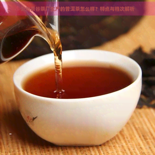 云南景谷茶厂生产的普洱茶怎么样？特点与档次解析