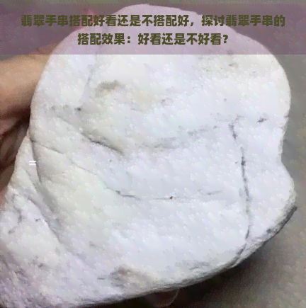 翡翠手串搭配好看还是不搭配好，探讨翡翠手串的搭配效果：好看还是不好看？