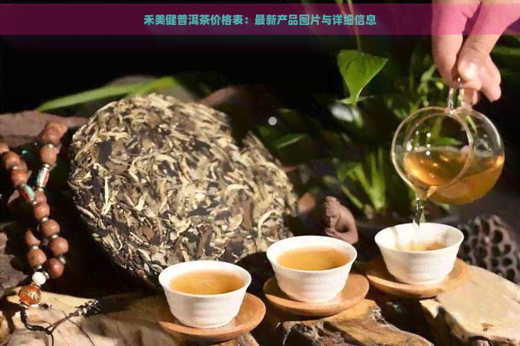 禾美健普洱茶价格表：最新产品图片与详细信息