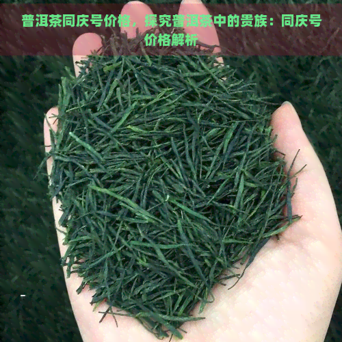 普洱茶同庆号价格，探究普洱茶中的贵族：同庆号价格解析